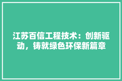 江蘇百信工程技術 創新驅動，鑄就綠色環保新篇章